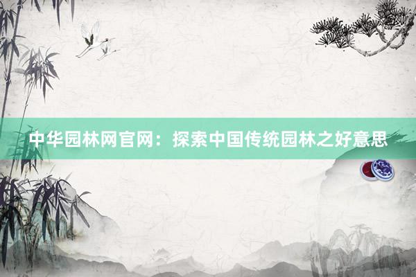 中华园林网官网：探索中国传统园林之好意思